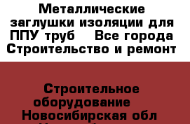 Металлические заглушки изоляции для ППУ труб. - Все города Строительство и ремонт » Строительное оборудование   . Новосибирская обл.,Новосибирск г.